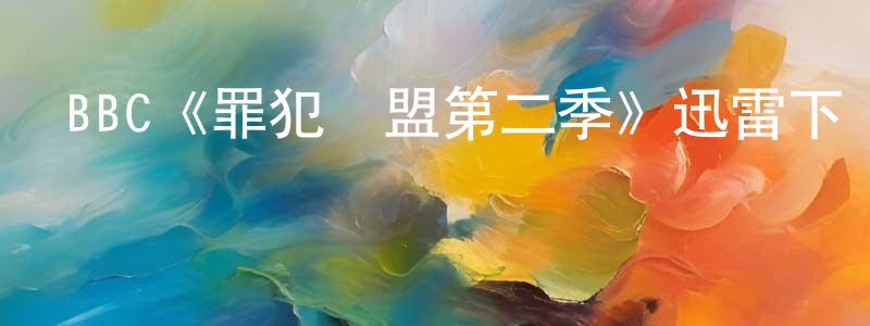 陳鴻圖發布BBC《罪犯聯盟第二季》迅雷下載/在線觀看/百度云-犯罪/歷史載-美劇天堂